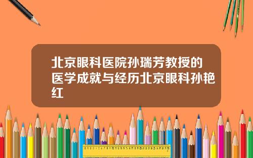 北京眼科医院孙瑞芳教授的医学成就与经历北京眼科孙艳红