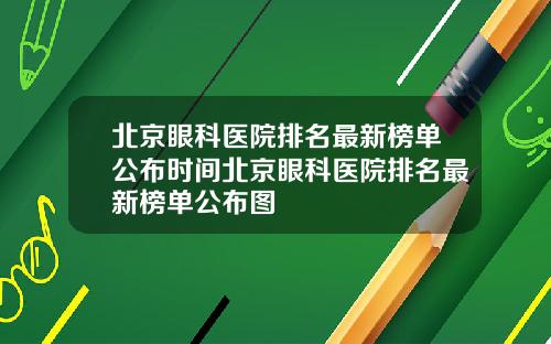 北京眼科医院排名最新榜单公布时间北京眼科医院排名最新榜单公布图