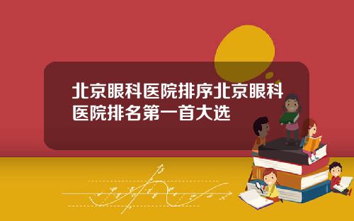 北京眼科医院排序北京眼科医院排名第一首大选