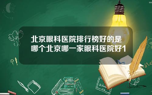 北京眼科医院排行榜好的是哪个北京哪一家眼科医院好1