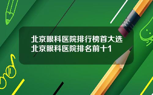 北京眼科医院排行榜首大选北京眼科医院排名前十1