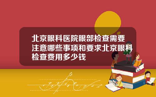 北京眼科医院眼部检查需要注意哪些事项和要求北京眼科检查费用多少钱