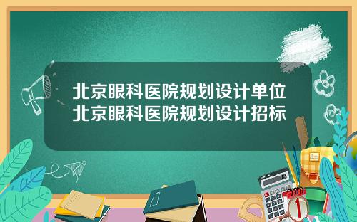 北京眼科医院规划设计单位北京眼科医院规划设计招标