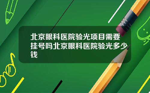 北京眼科医院验光项目需要挂号吗北京眼科医院验光多少钱