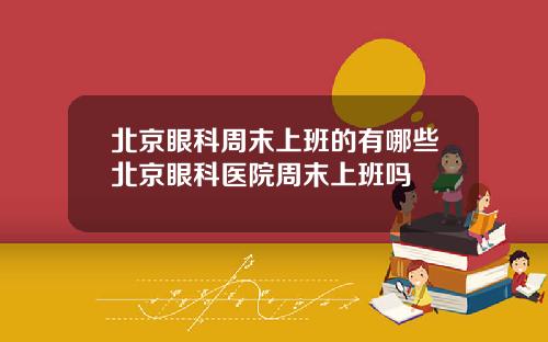 北京眼科周末上班的有哪些北京眼科医院周末上班吗