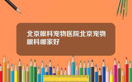 北京眼科宠物医院北京宠物眼科哪家好