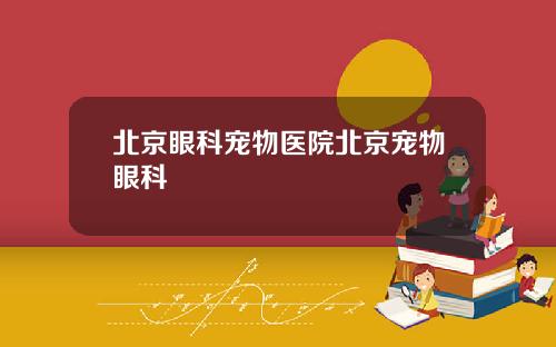 北京眼科宠物医院北京宠物眼科