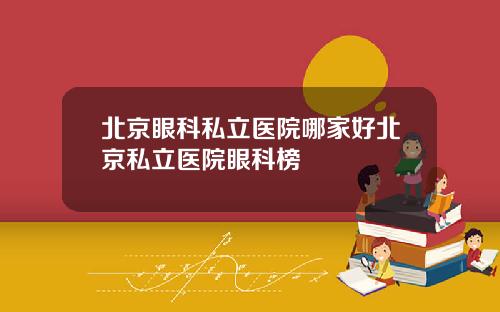 北京眼科私立医院哪家好北京私立医院眼科榜
