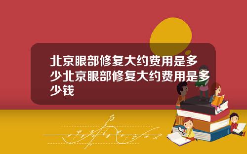 北京眼部修复大约费用是多少北京眼部修复大约费用是多少钱