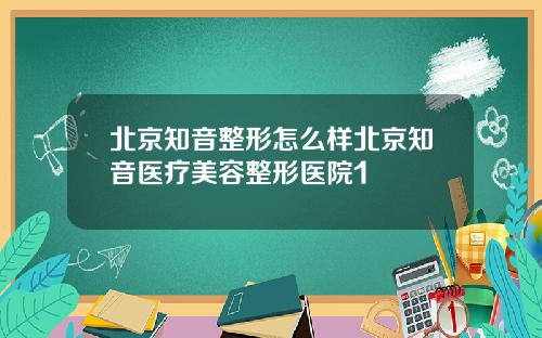 北京知音整形怎么样北京知音医疗美容整形医院1
