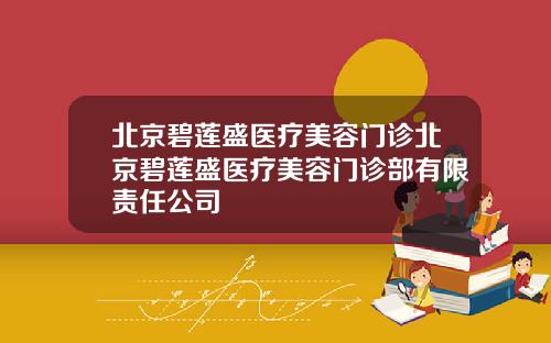 北京碧莲盛医疗美容门诊北京碧莲盛医疗美容门诊部有限责任公司