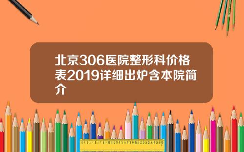 北京306医院整形科价格表2019详细出炉含本院简介