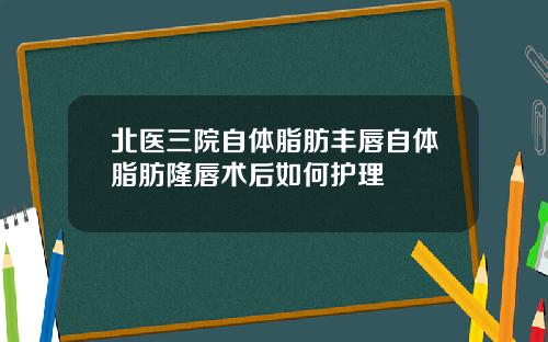 北医三院自体脂肪丰唇自体脂肪隆唇术后如何护理
