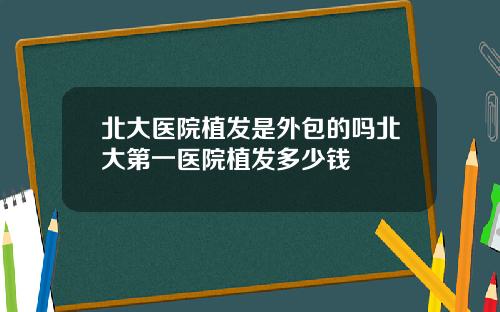 北大医院植发是外包的吗北大第一医院植发多少钱