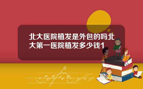 北大医院植发是外包的吗北大第一医院植发多少钱1