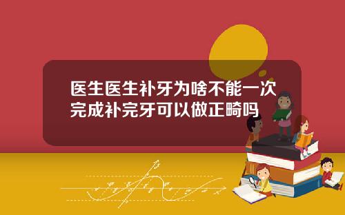 医生医生补牙为啥不能一次完成补完牙可以做正畸吗