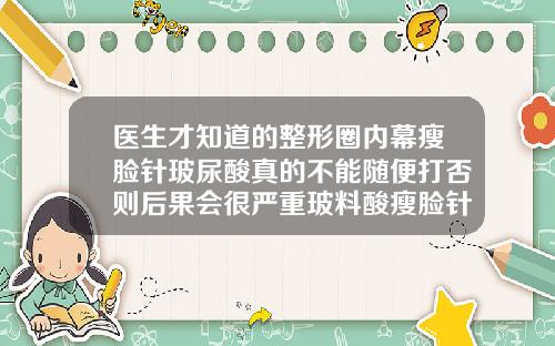 医生才知道的整形圈内幕瘦脸针玻尿酸真的不能随便打否则后果会很严重玻料酸瘦脸针