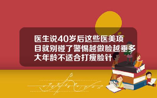 医生说40岁后这些医美项目就别碰了警惕越做脸越垂多大年龄不适合打瘦脸针