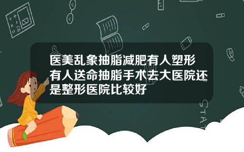 医美乱象抽脂减肥有人塑形有人送命抽脂手术去大医院还是整形医院比较好