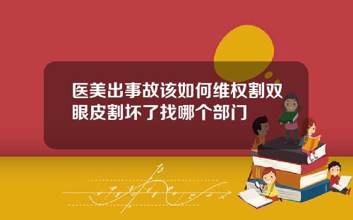 医美出事故该如何维权割双眼皮割坏了找哪个部门