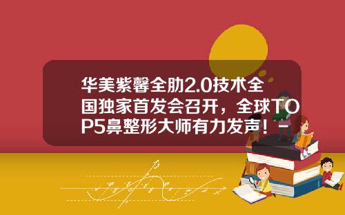 华美紫馨全肋2.0技术全国独家首发会召开，全球TOP5鼻整形大师有力发声！-超肋隆鼻材料品牌