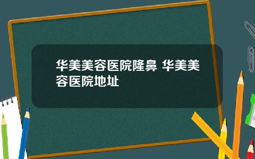 华美美容医院隆鼻 华美美容医院地址