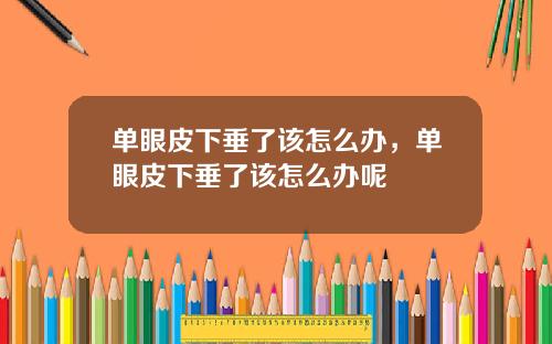 单眼皮下垂了该怎么办，单眼皮下垂了该怎么办呢