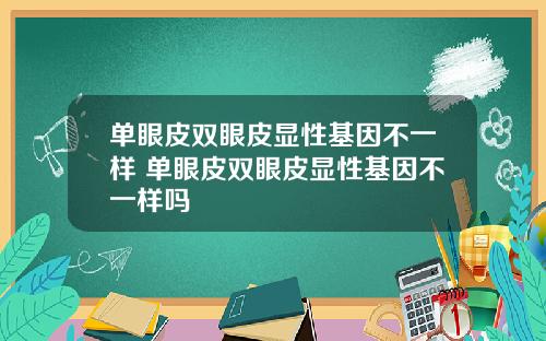 单眼皮双眼皮显性基因不一样 单眼皮双眼皮显性基因不一样吗