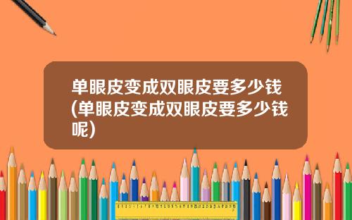 单眼皮变成双眼皮要多少钱(单眼皮变成双眼皮要多少钱呢)