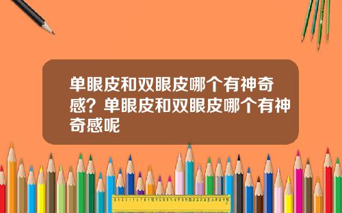 单眼皮和双眼皮哪个有神奇感？单眼皮和双眼皮哪个有神奇感呢