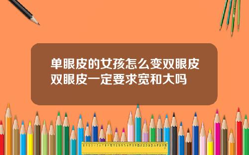 单眼皮的女孩怎么变双眼皮双眼皮一定要求宽和大吗