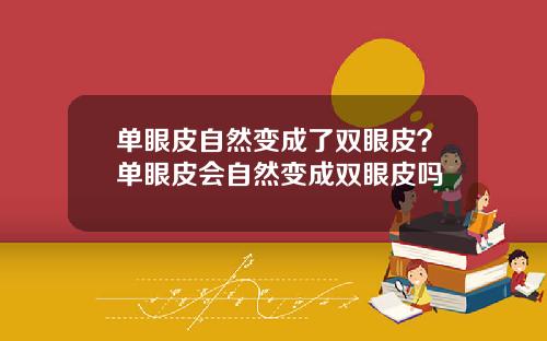 单眼皮自然变成了双眼皮？单眼皮会自然变成双眼皮吗