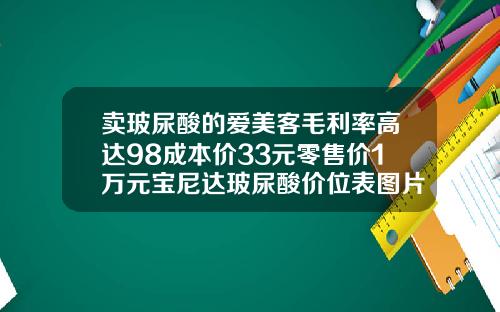 卖玻尿酸的爱美客毛利率高达98成本价33元零售价1万元宝尼达玻尿酸价位表图片