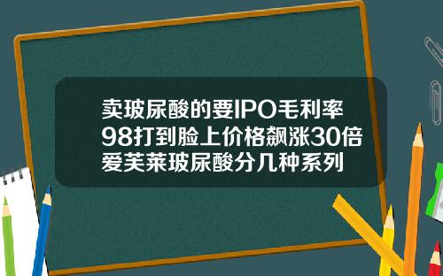 卖玻尿酸的要IPO毛利率98打到脸上价格飙涨30倍爱芙莱玻尿酸分几种系列
