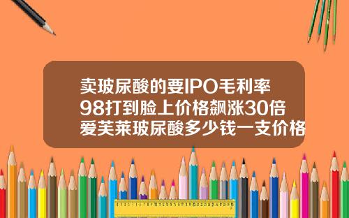 卖玻尿酸的要IPO毛利率98打到脸上价格飙涨30倍爱芙莱玻尿酸多少钱一支价格表