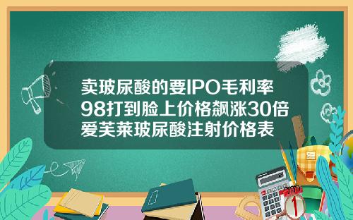 卖玻尿酸的要IPO毛利率98打到脸上价格飙涨30倍爱芙莱玻尿酸注射价格表