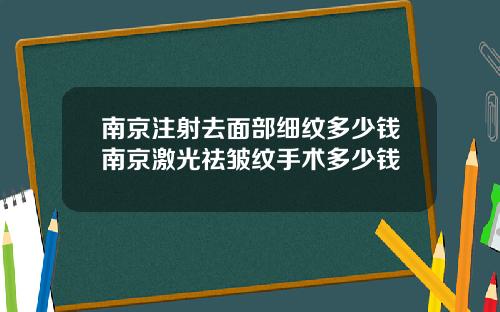 南京注射去面部细纹多少钱南京激光祛皱纹手术多少钱