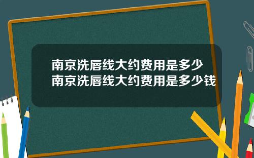 南京洗唇线大约费用是多少南京洗唇线大约费用是多少钱