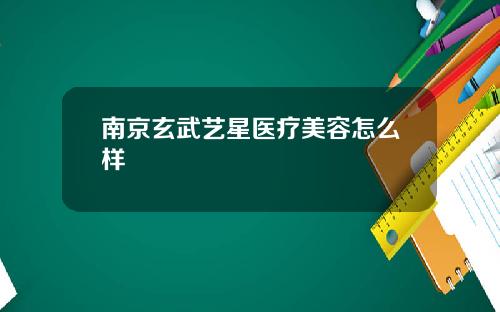 南京玄武艺星医疗美容怎么样