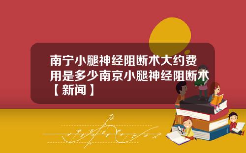 南宁小腿神经阻断术大约费用是多少南京小腿神经阻断术【新闻】