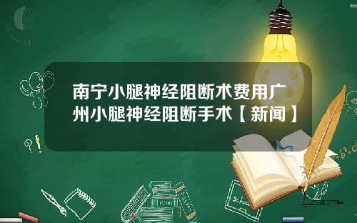 南宁小腿神经阻断术费用广州小腿神经阻断手术【新闻】
