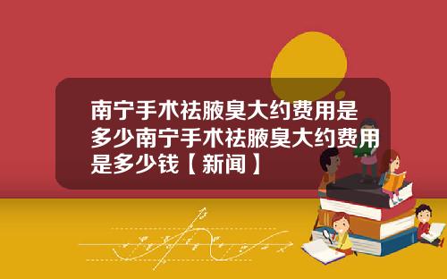 南宁手术祛腋臭大约费用是多少南宁手术祛腋臭大约费用是多少钱【新闻】
