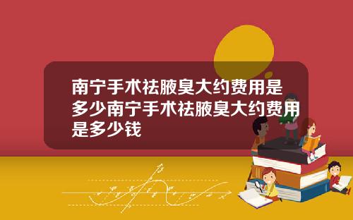 南宁手术祛腋臭大约费用是多少南宁手术祛腋臭大约费用是多少钱