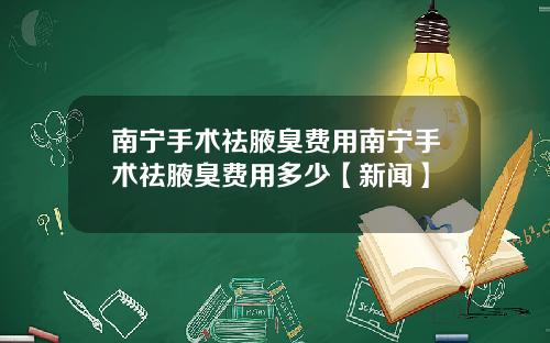 南宁手术祛腋臭费用南宁手术祛腋臭费用多少【新闻】