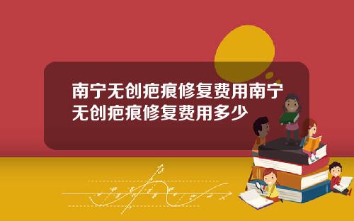 南宁无创疤痕修复费用南宁无创疤痕修复费用多少