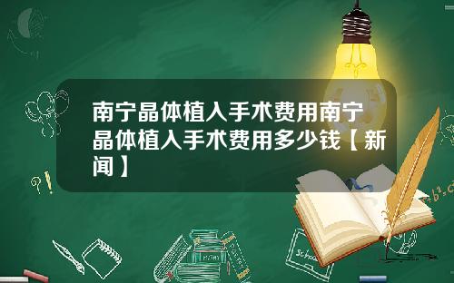 南宁晶体植入手术费用南宁晶体植入手术费用多少钱【新闻】