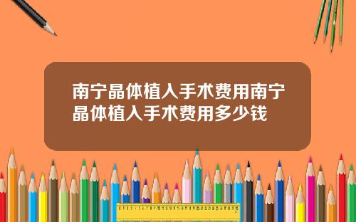 南宁晶体植入手术费用南宁晶体植入手术费用多少钱