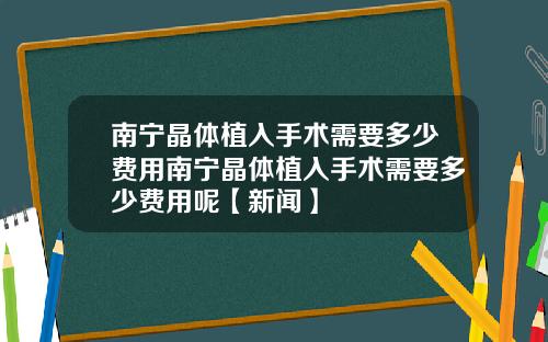 南宁晶体植入手术需要多少费用南宁晶体植入手术需要多少费用呢【新闻】