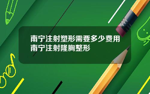 南宁注射塑形需要多少费用南宁注射隆胸整形