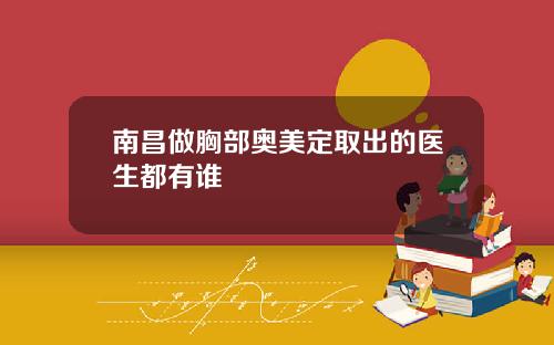 南昌做胸部奥美定取出的医生都有谁